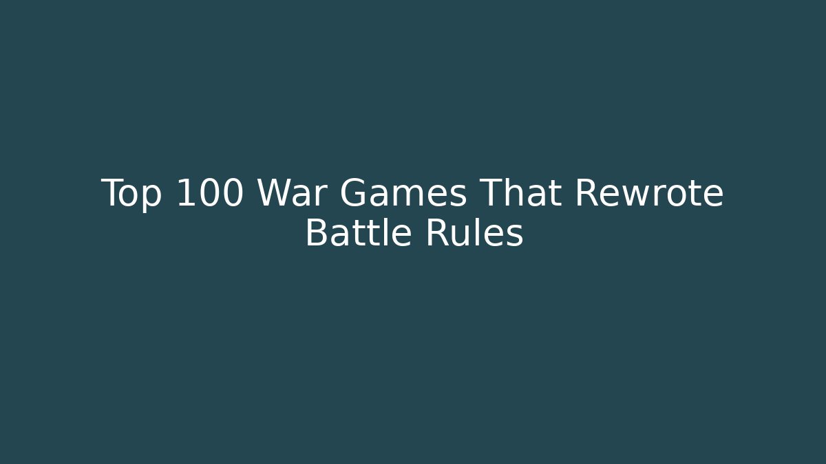 Top 100 War Games That Rewrote Battle Rules
