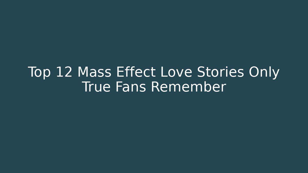 Top 12 Mass Effect Love Stories Only True Fans Remember