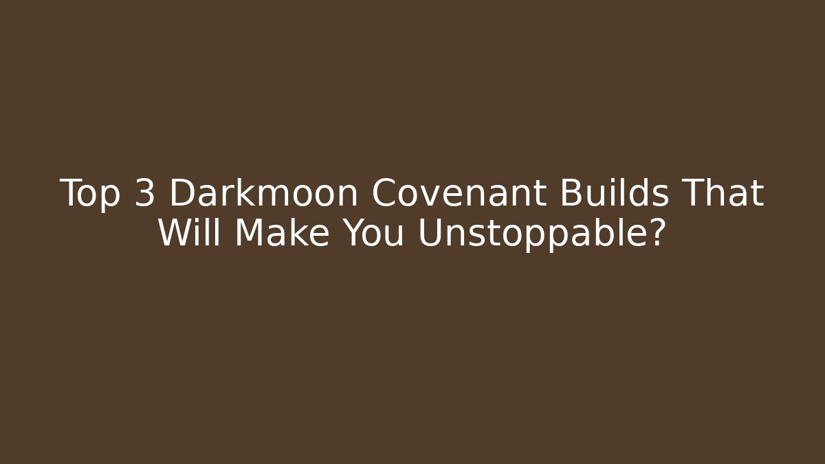 Top 3 Darkmoon Covenant Builds That Will Make You Unstoppable?