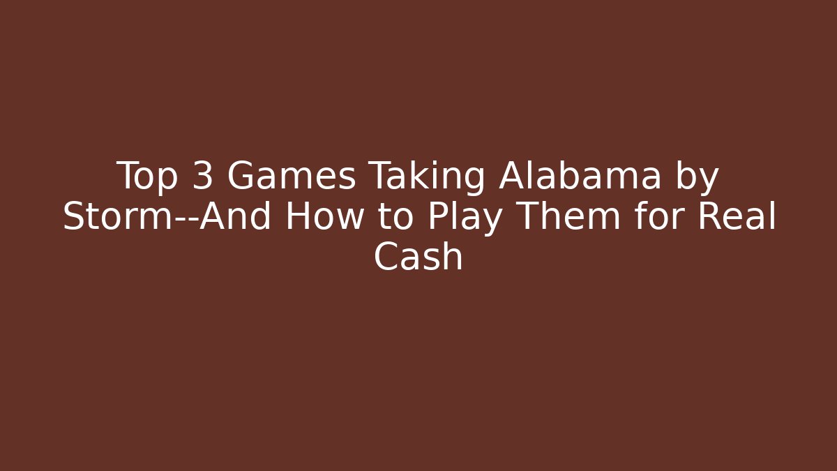 Top 3 Games Taking Alabama by Storm—And How to Play Them for Real Cash - Método de Aprovação