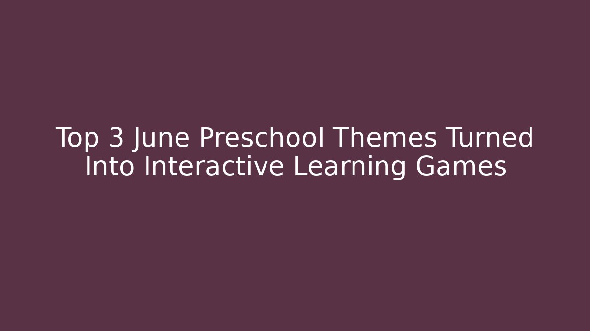 Top 3 June Preschool Themes Turned Into Interactive Learning Games