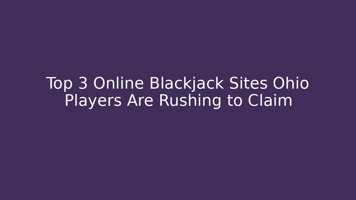 Top 3 Online Blackjack Sites Ohio Players Are Rushing to Claim