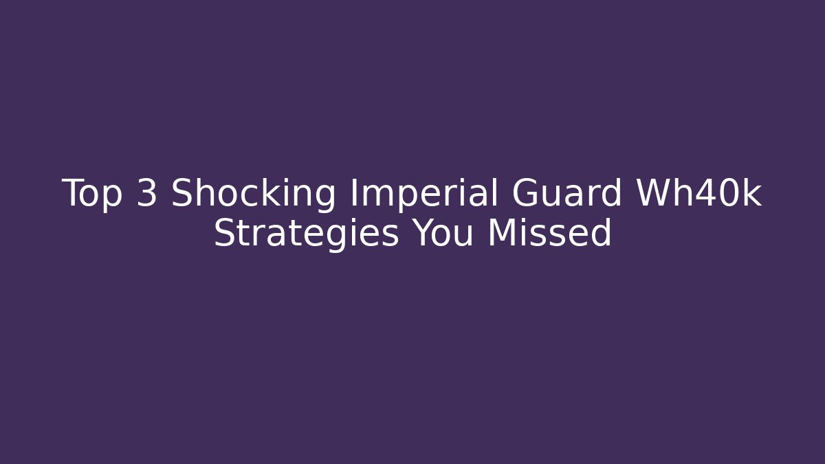 Top 3 Shocking Imperial Guard Wh40k Strategies You Missed