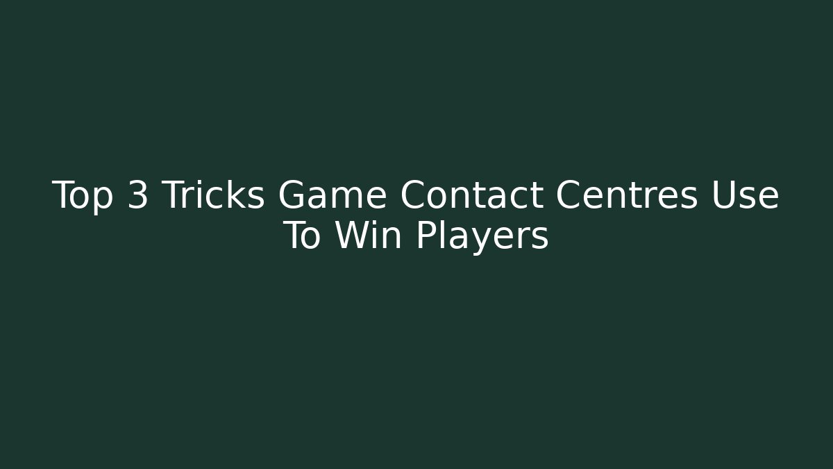Top 3 Tricks Game Contact Centres Use To Win Players