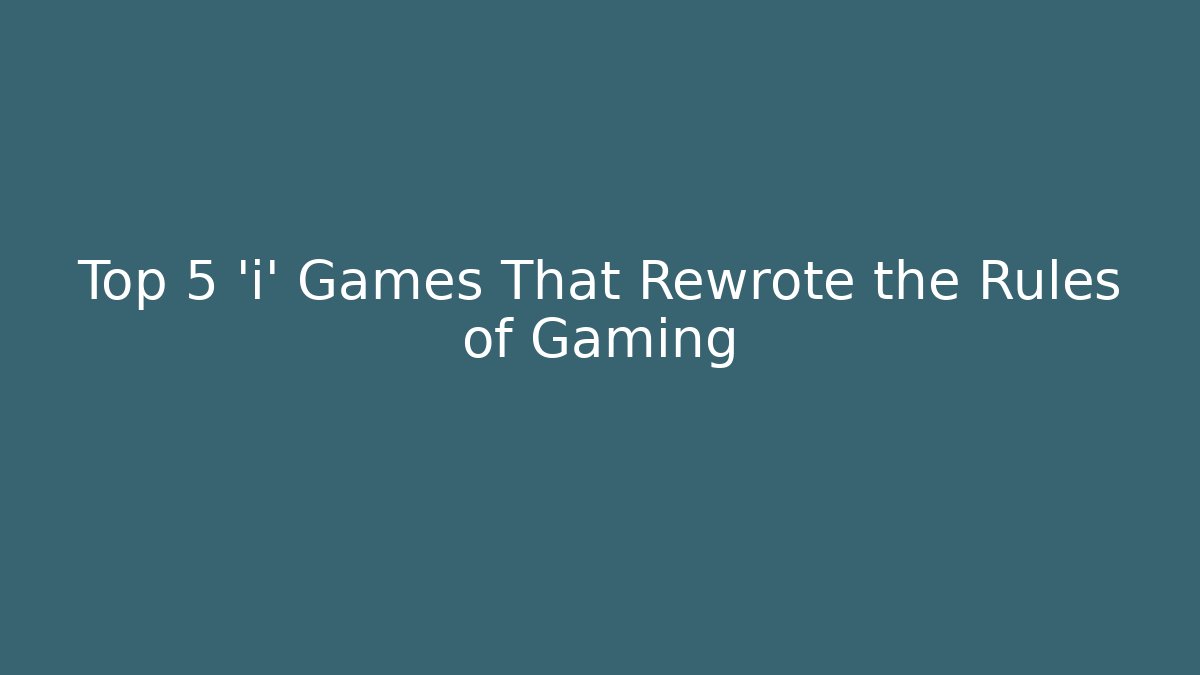 Top 5 'i' Games That Rewrote the Rules of Gaming