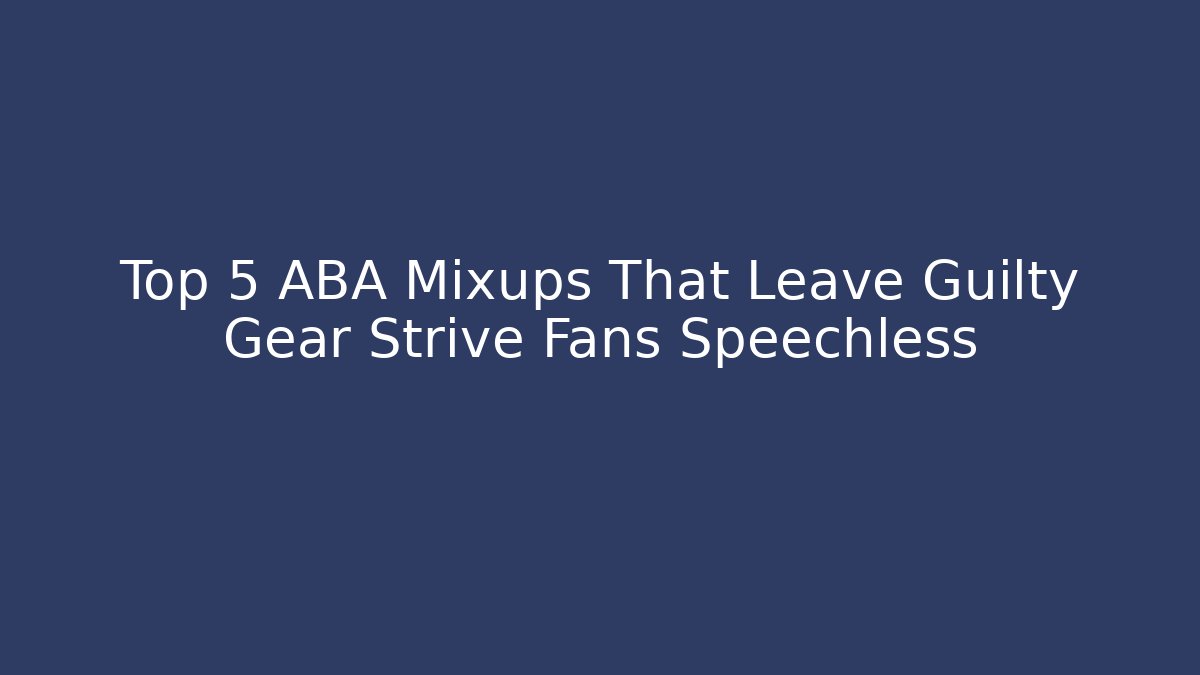 Top 5 ABA Mixups That Leave Guilty Gear Strive Fans Speechless