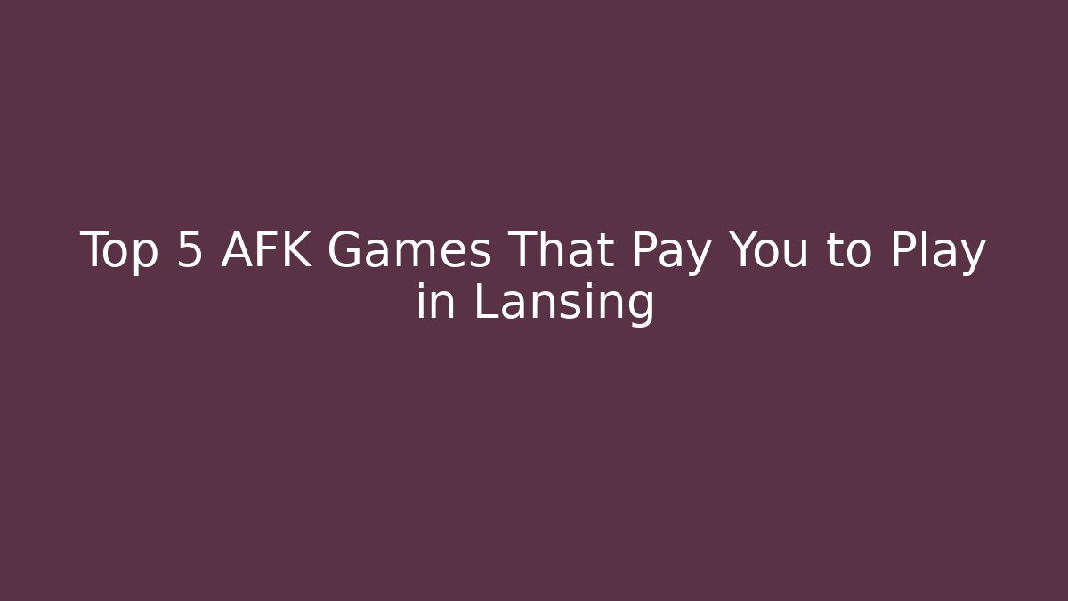 Top 5 AFK Games That Pay You to Play in Lansing