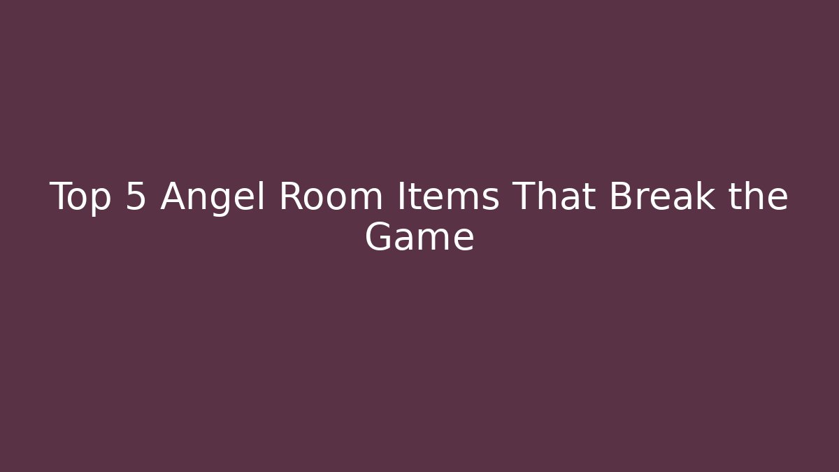Top 5 Angel Room Items That Break the Game
