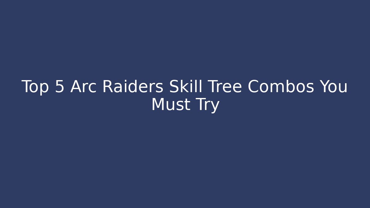Top 5 Arc Raiders Skill Tree Combos You Must Try