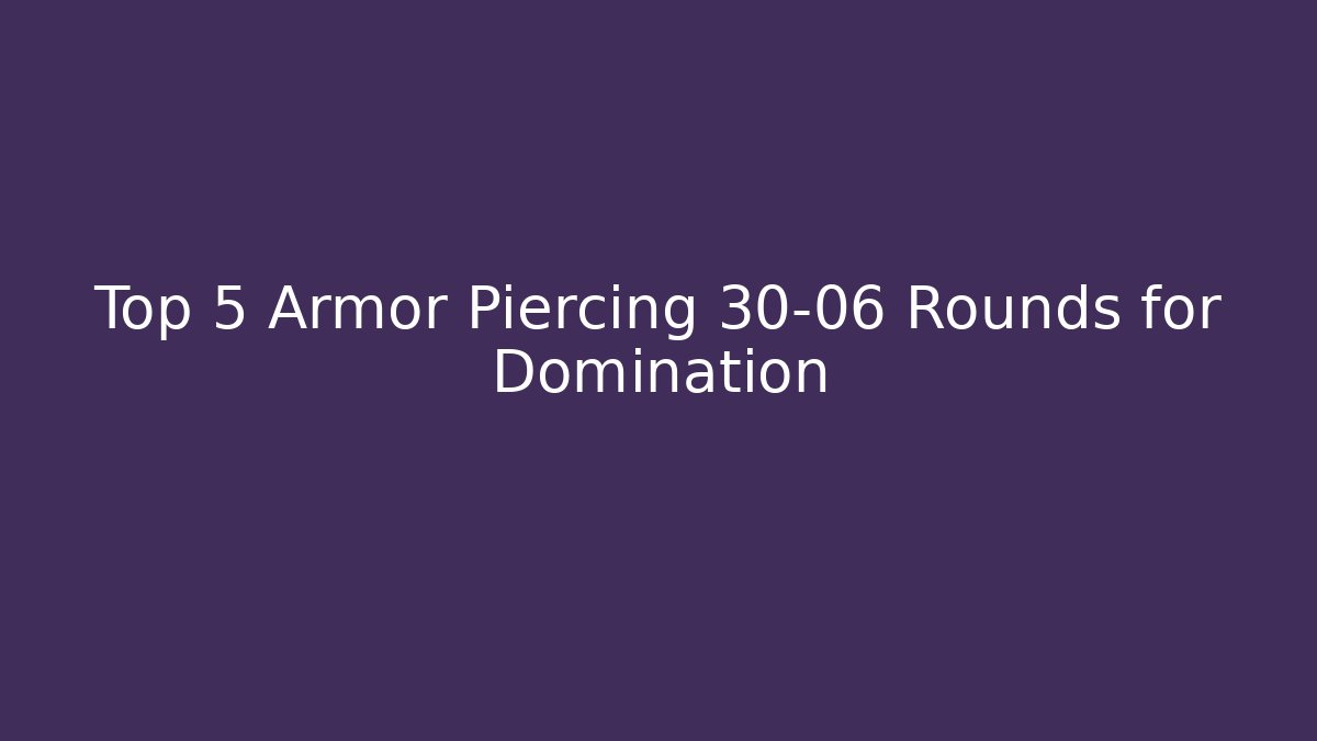 Top 5 Armor Piercing 30-06 Rounds for Domination