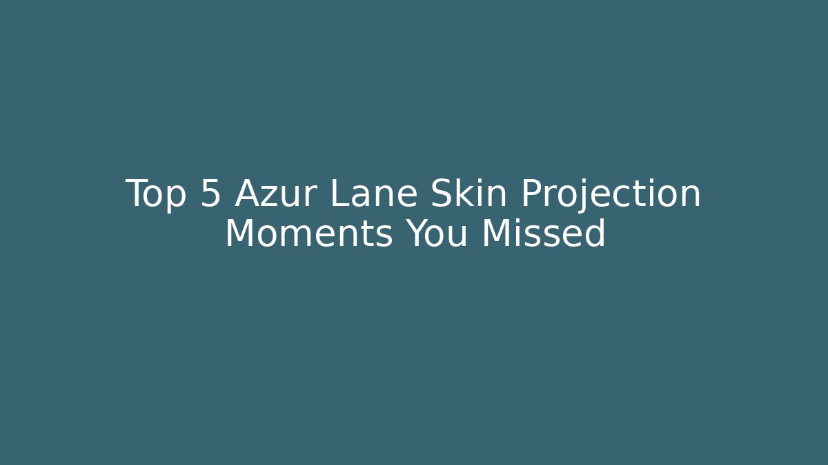 Top 5 Azur Lane Skin Projection Moments You Missed