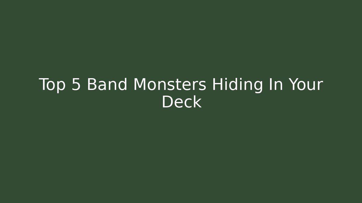 Top 5 Band Monsters Hiding In Your Deck