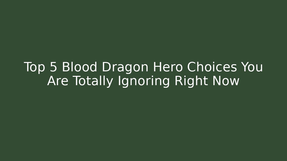 Top 5 Blood Dragon Hero Choices You Are Totally Ignoring Right Now