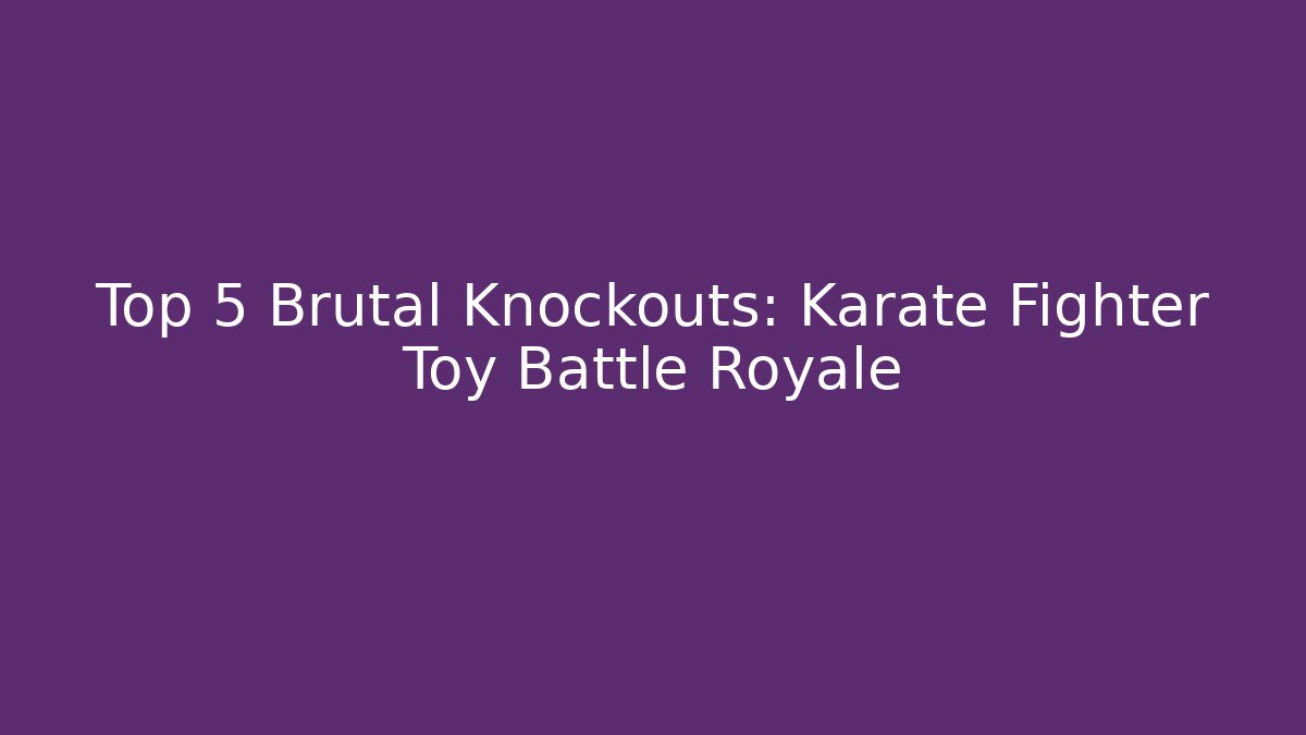 Top 5 Brutal Knockouts: Karate Fighter Toy Battle Royale
