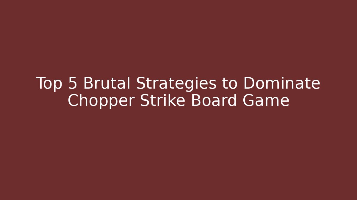 Top 5 Brutal Strategies to Dominate Chopper Strike Board Game