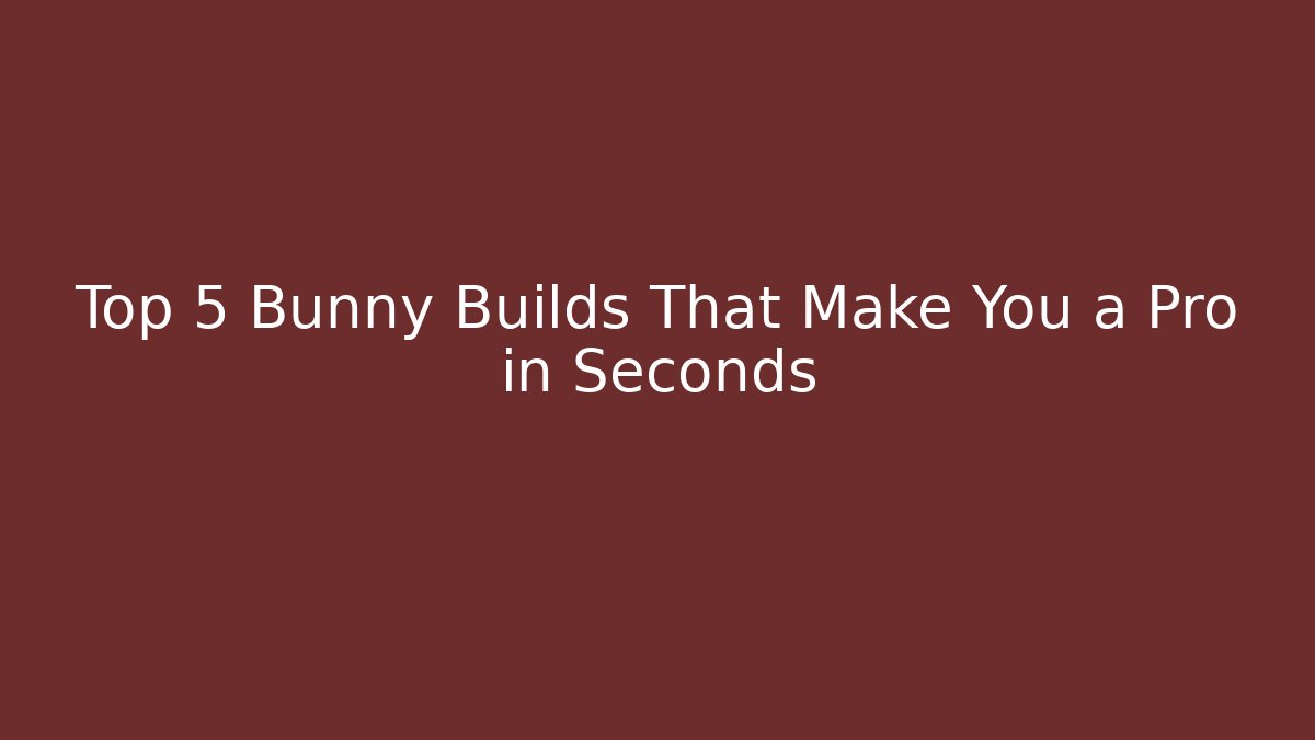 Top 5 Bunny Builds That Make You a Pro in Seconds