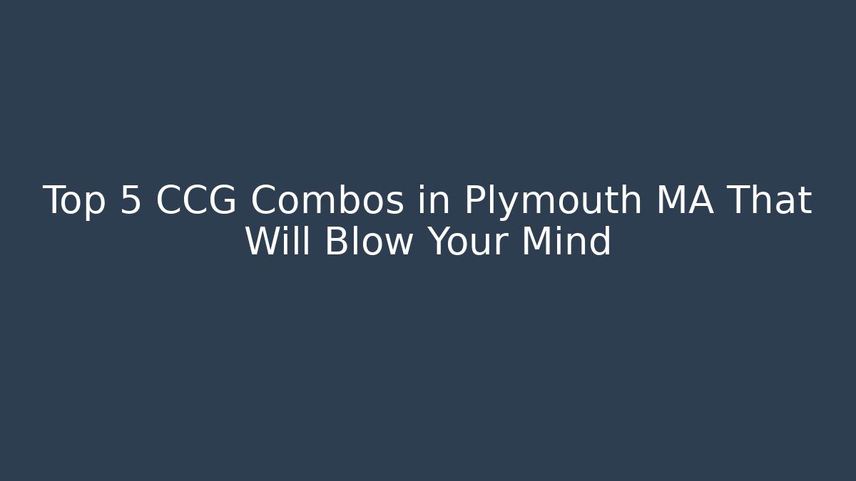 Top 5 CCG Combos in Plymouth MA That Will Blow Your Mind