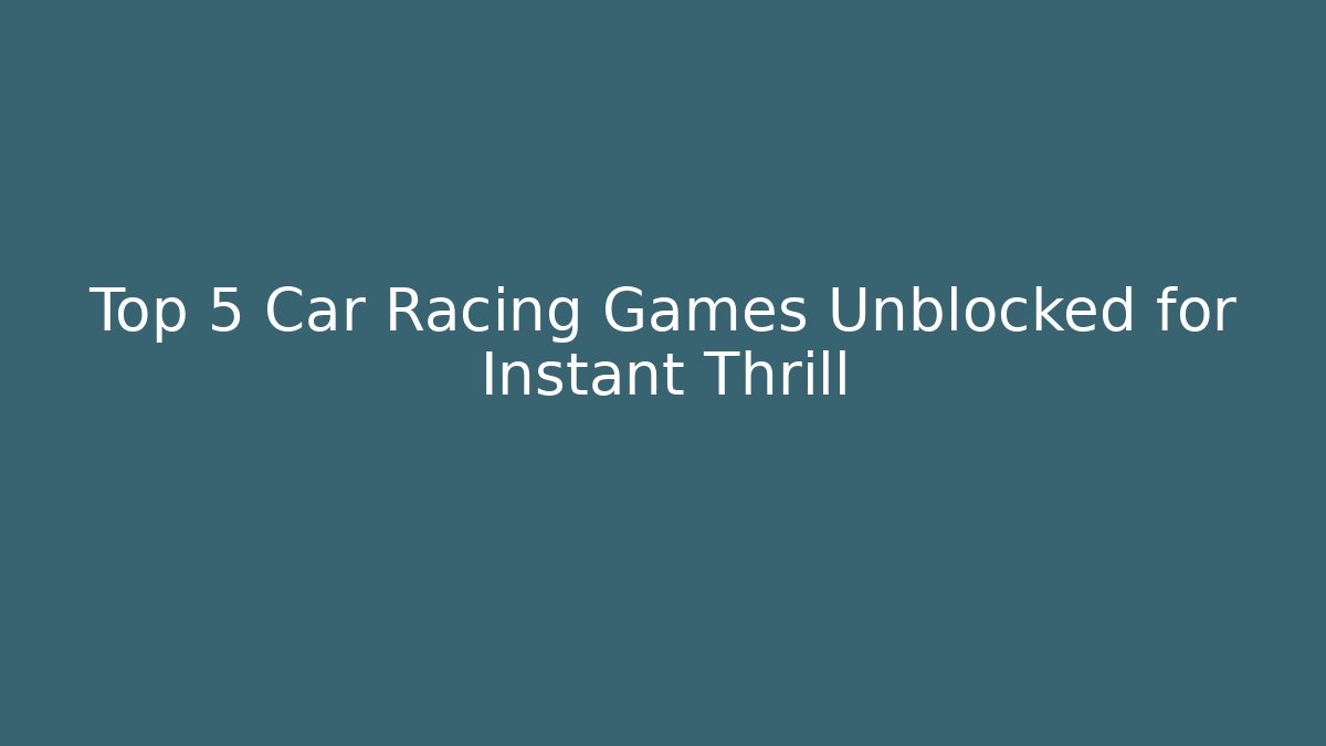 Top 5 Car Racing Games Unblocked for Instant Thrill