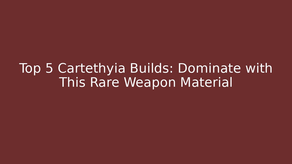 Top 5 Cartethyia Builds: Dominate with This Rare Weapon Material