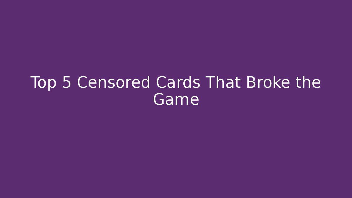 Top 5 Censored Cards That Broke the Game