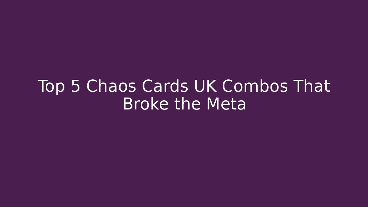 Top 5 Chaos Cards UK Combos That Broke the Meta