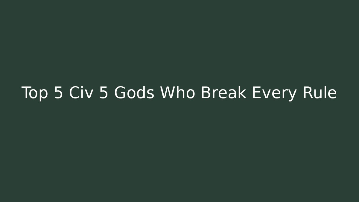 Top 5 Civ 5 Gods Who Break Every Rule