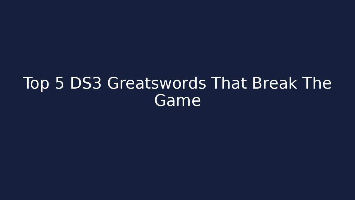 Top 5 DS3 Greatswords That Break The Game
