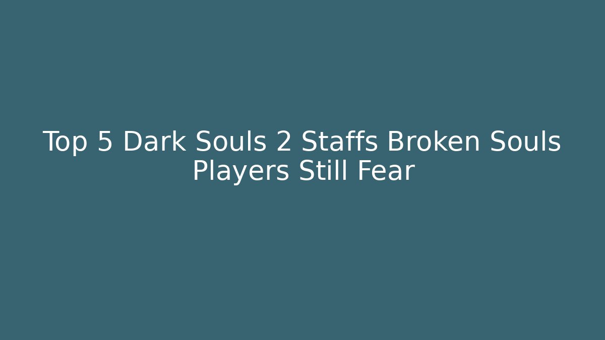 Top 5 Dark Souls 2 Staffs Broken Souls Players Still Fear