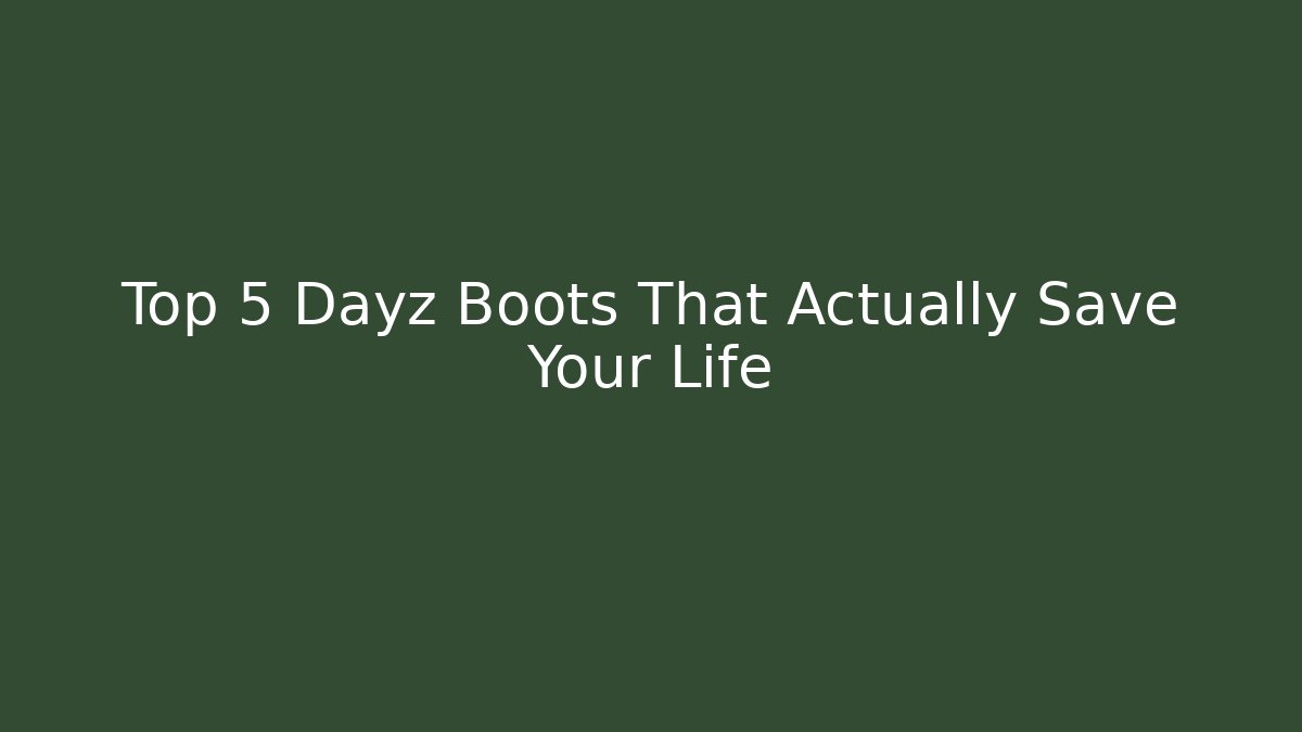 Top 5 Dayz Boots That Actually Save Your Life