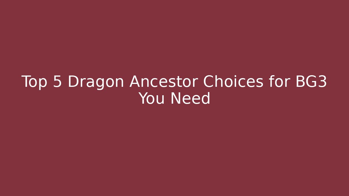 Top 5 Dragon Ancestor Choices for BG3 You Need