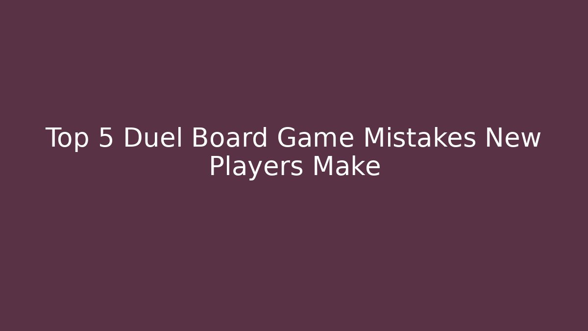 Top 5 Duel Board Game Mistakes New Players Make