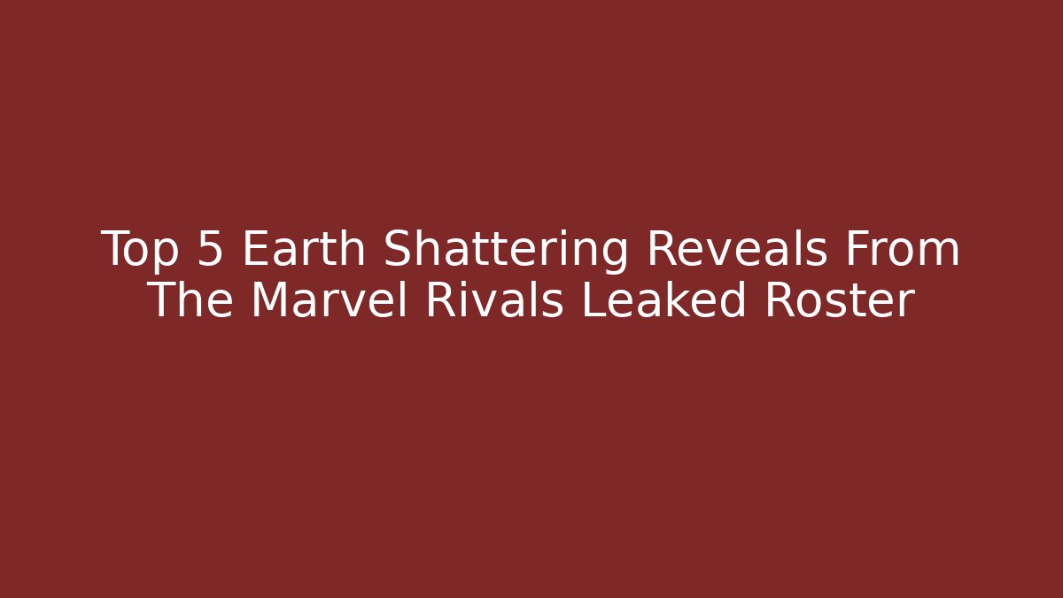 Top 5 Earth Shattering Reveals From The Marvel Rivals Leaked Roster