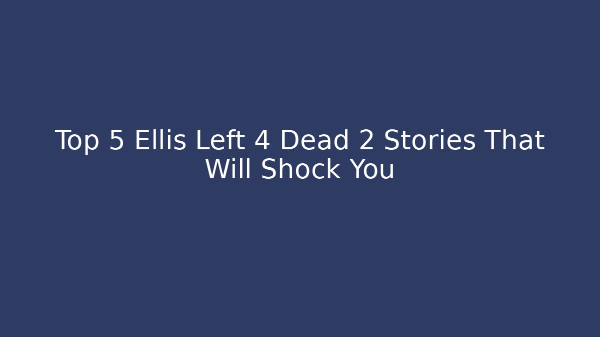 Top 5 Ellis Left 4 Dead 2 Stories That Will Shock You