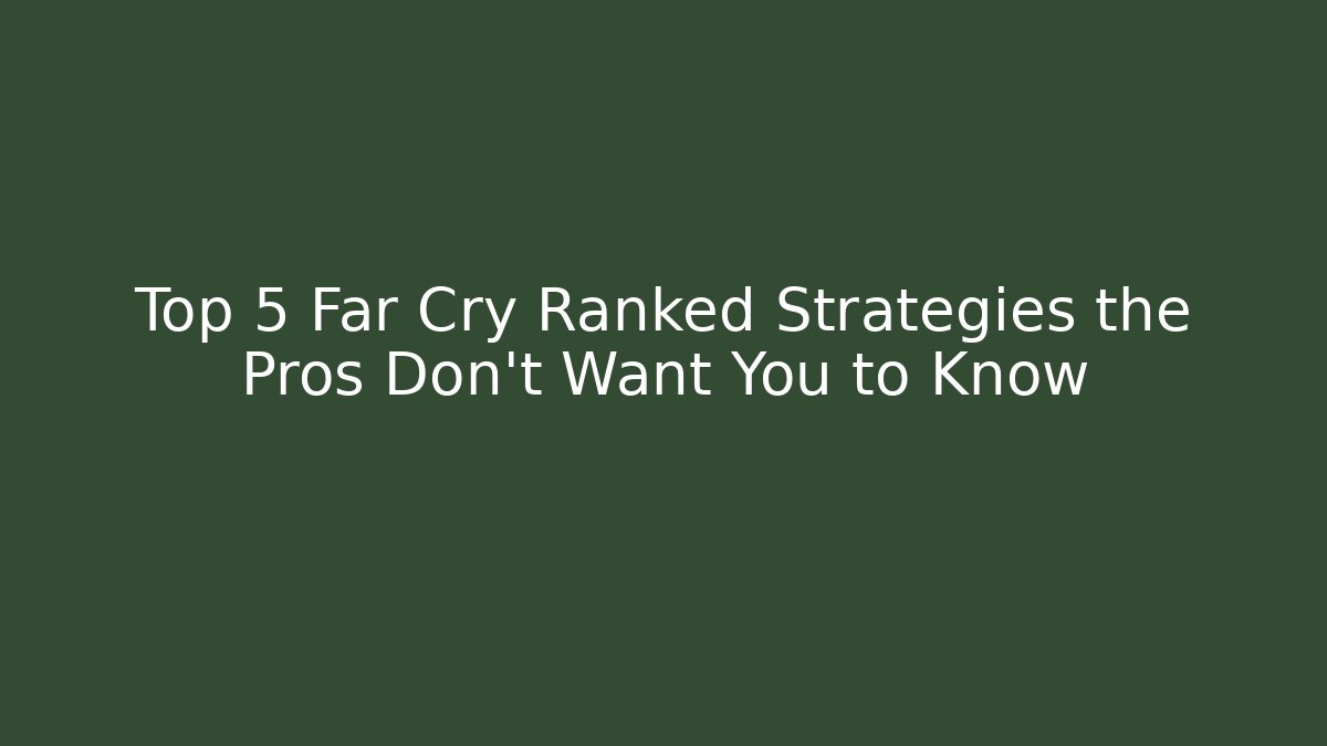 Top 5 Far Cry Ranked Strategies the Pros Don't Want You to Know