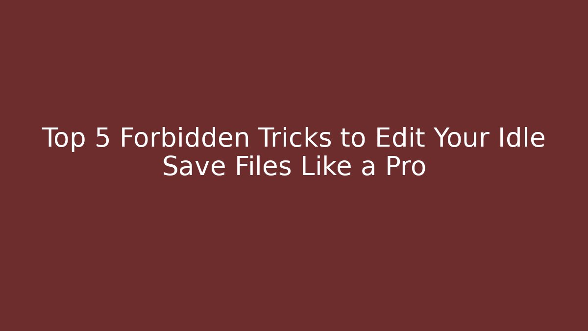 Top 5 Forbidden Tricks to Edit Your Idle Save Files Like a Pro