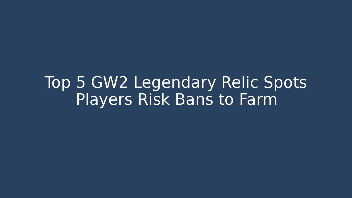 Top 5 GW2 Legendary Relic Spots Players Risk Bans to Farm