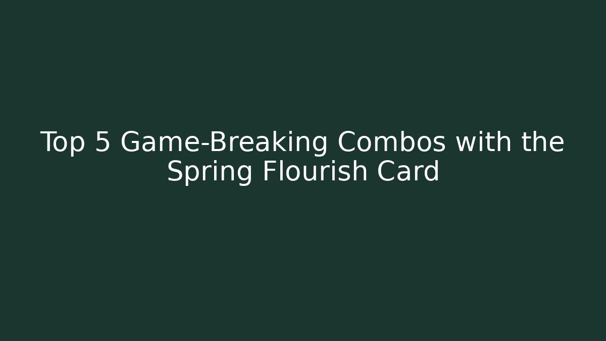 Top 5 Game-Breaking Combos with the Spring Flourish Card