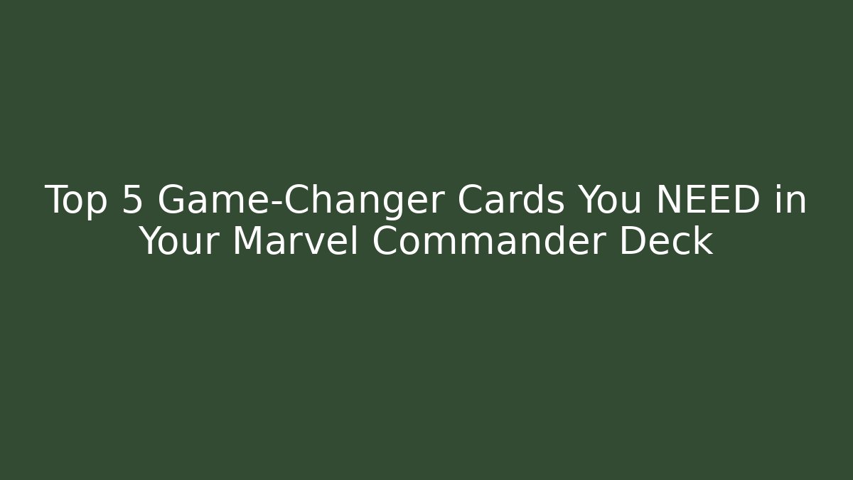 Top 5 Game-Changer Cards You NEED in Your Marvel Commander Deck