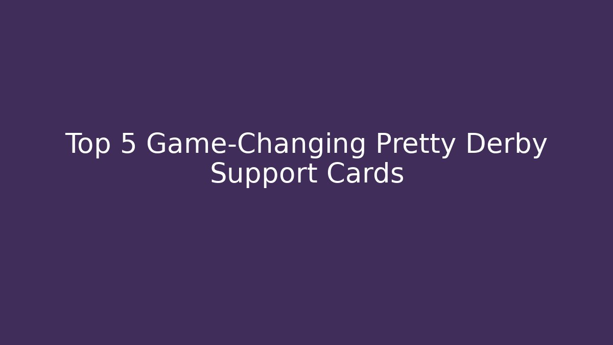 Top 5 Game-Changing Pretty Derby Support Cards