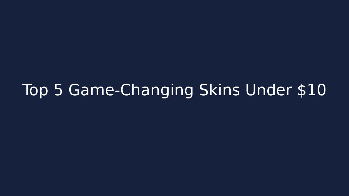 Top 5 Game-Changing Skins Under $10