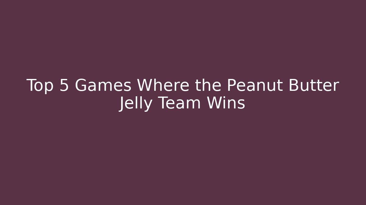 Top 5 Games Where the Peanut Butter Jelly Team Wins