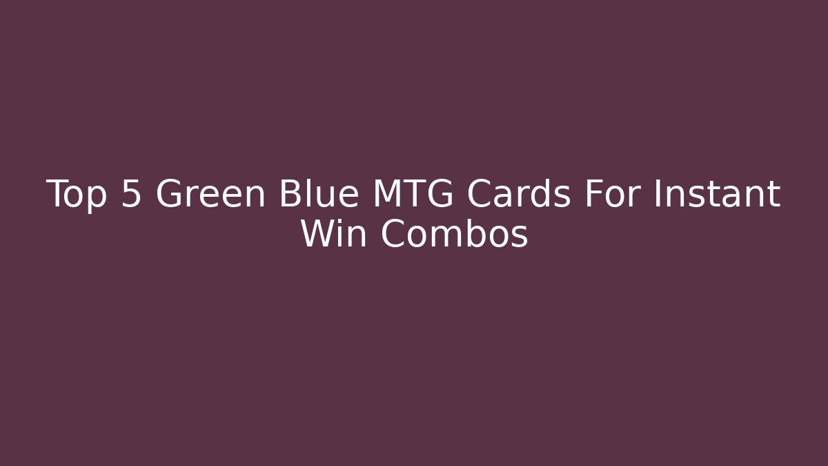 Top 5 Green Blue MTG Cards For Instant Win Combos - Método de Aprovação