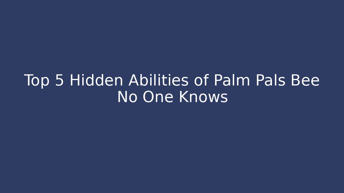 Top 5 Hidden Abilities of Palm Pals Bee No One Knows