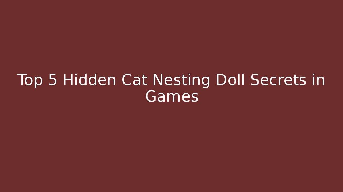 Top 5 Hidden Cat Nesting Doll Secrets in Games