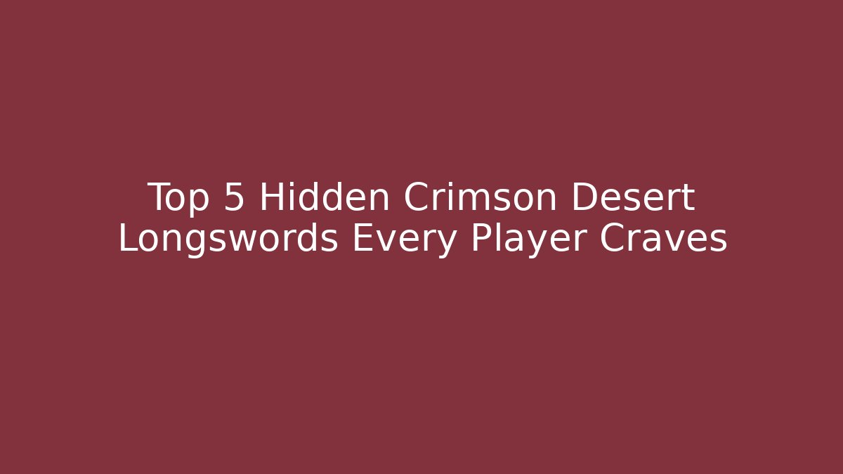 Top 5 Hidden Crimson Desert Longswords Every Player Craves