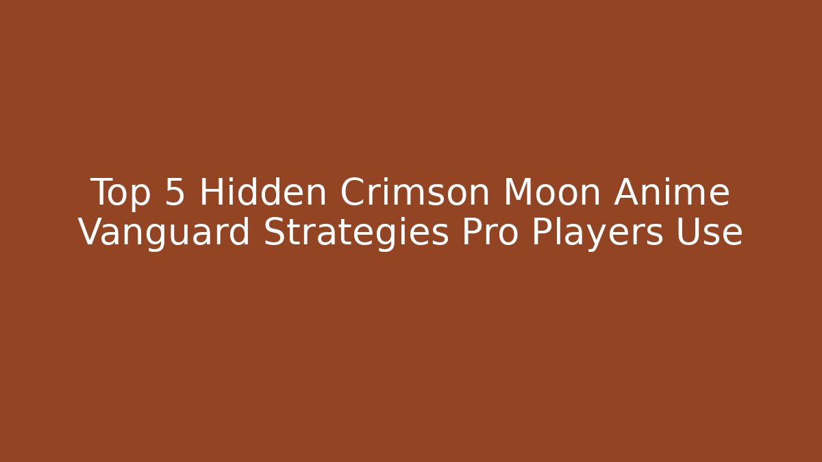 Top 5 Hidden Crimson Moon Anime Vanguard Strategies Pro Players Use