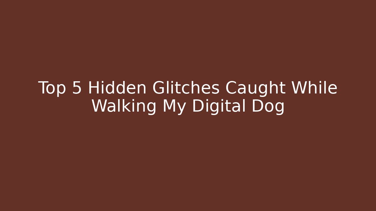 Top 5 Hidden Glitches Caught While Walking My Digital Dog