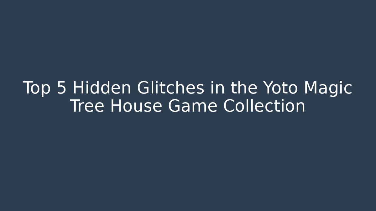 Top 5 Hidden Glitches in the Yoto Magic Tree House Game Collection