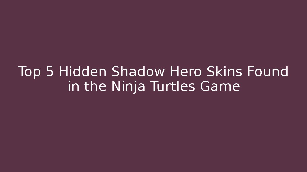 Top 5 Hidden Shadow Hero Skins Found in the Ninja Turtles Game