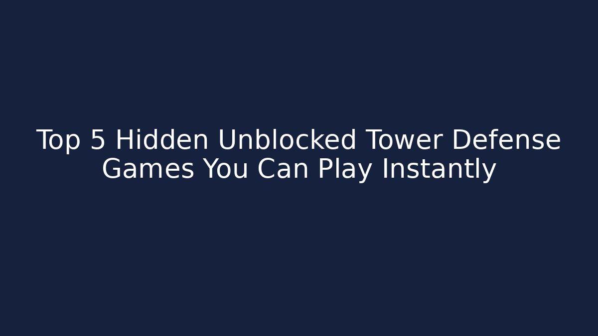 Top 5 Hidden Unblocked Tower Defense Games You Can Play Instantly